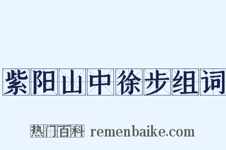 紫阳山中徐步组词是什么意思的图片